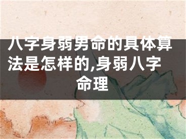 八字身弱男命的具体算法是怎样的,身弱八字命理
