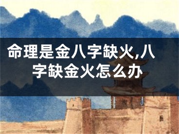 命理是金八字缺火,八字缺金火怎么办