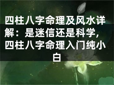 四柱八字命理及风水详解：是迷信还是科学,四柱八字命理入门纯小白