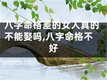 八字命格差的女人真的不能娶吗,八字命格不好