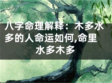 八字命理解释：木多水多的人命运如何,命里水多木多