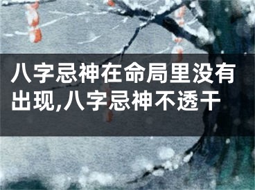 八字忌神在命局里没有出现,八字忌神不透干