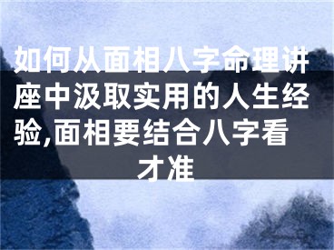 如何从面相八字命理讲座中汲取实用的人生经验,面相要结合八字看才准