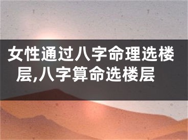 女性通过八字命理选楼层,八字算命选楼层
