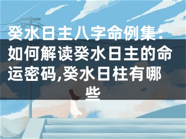 癸水日主八字命例集：如何解读癸水日主的命运密码,癸水日柱有哪些