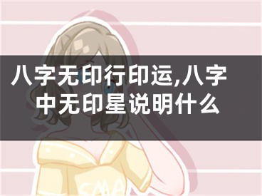 八字无印行印运,八字中无印星说明什么