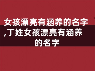 女孩漂亮有涵养的名字,丁姓女孩漂亮有涵养的名字