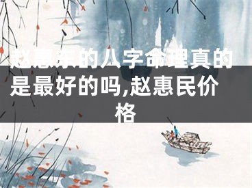 赵惠东的八字命理真的是最好的吗,赵惠民价格