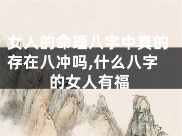 女人的命理八字中真的存在八冲吗,什么八字的女人有福