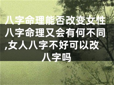 八字命理能否改变女性八字命理又会有何不同,女人八字不好可以改八字吗