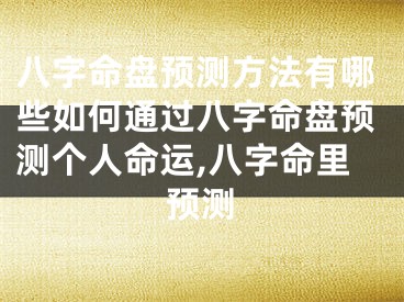 八字命盘预测方法有哪些如何通过八字命盘预测个人命运,八字命里预测