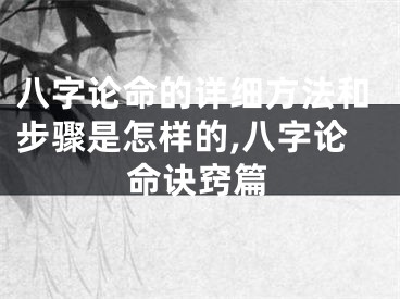 八字论命的详细方法和步骤是怎样的,八字论命诀窍篇