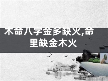 木命八字金多缺火,命里缺金木火