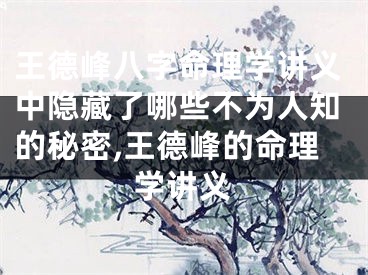 王德峰八字命理学讲义中隐藏了哪些不为人知的秘密,王德峰的命理学讲义