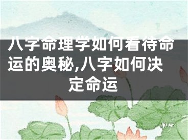 八字命理学如何看待命运的奥秘,八字如何决定命运
