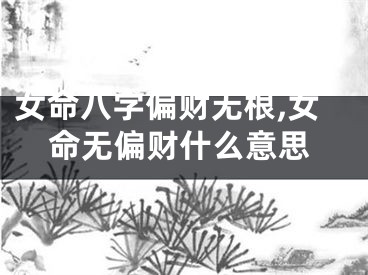 女命八字偏财无根,女命无偏财什么意思