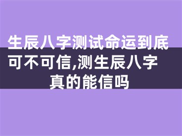 生辰八字测试命运到底可不可信,测生辰八字真的能信吗
