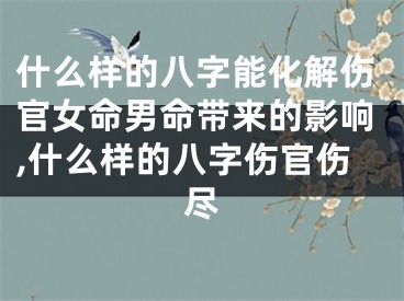什么样的八字能化解伤官女命男命带来的影响,什么样的八字伤官伤尽
