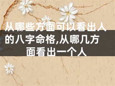 从哪些方面可以看出人的八字命格,从哪几方面看出一个人