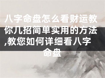 八字命盘怎么看财运教你几招简单实用的方法,教您如何详细看八字命盘