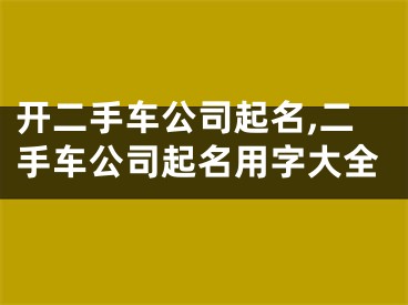 开二手车公司起名,二手车公司起名用字大全