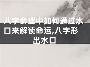 八字命理中如何通过水口来解读命运,八字形出水口