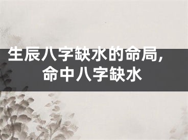 生辰八字缺水的命局,命中八字缺水