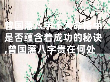 曾国藩八字十大命格中是否蕴含着成功的秘诀,曾国藩八字贵在何处