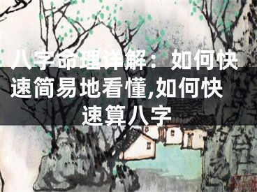 八字命理详解：如何快速简易地看懂,如何快速算八字