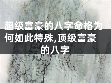 超级富豪的八字命格为何如此特殊,顶级富豪的八字