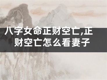 八字女命正财空亡,正财空亡怎么看妻子
