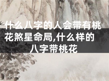 什么八字的人会带有桃花煞星命局,什么样的八字带桃花