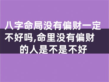 八字命局没有偏财一定不好吗,命里没有偏财的人是不是不好