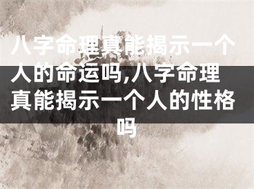 八字命理真能揭示一个人的命运吗,八字命理真能揭示一个人的性格吗