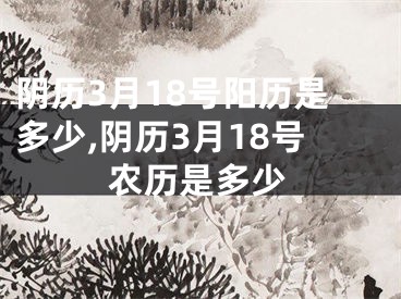 阴历3月18号阳历是多少,阴历3月18号农历是多少