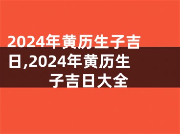 2024年黄历生子吉日,2024年黄历生子吉日大全
