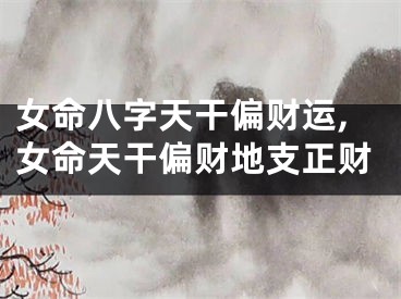 女命八字天干偏财运,女命天干偏财地支正财