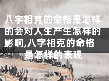 八字相克的命格是怎样的会对人生产生怎样的影响,八字相克的命格是怎样的表现