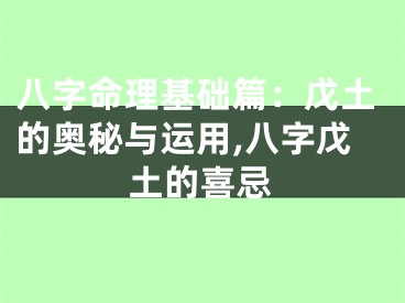 八字命理基础篇：戊土的奥秘与运用,八字戊土的喜忌