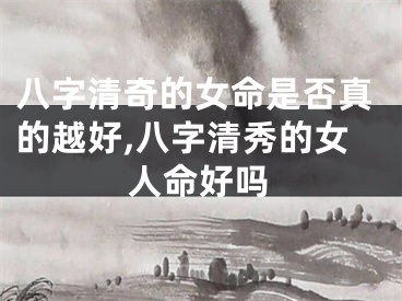 八字清奇的女命是否真的越好,八字清秀的女人命好吗