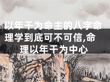 以年干为命主的八字命理学到底可不可信,命理以年干为中心