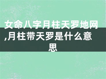 女命八字月柱天罗地网,月柱带天罗是什么意思