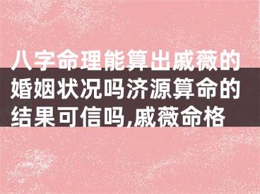 八字命理能算出戚薇的婚姻状况吗济源算命的结果可信吗,戚薇命格