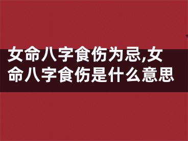 女命八字食伤为忌,女命八字食伤是什么意思