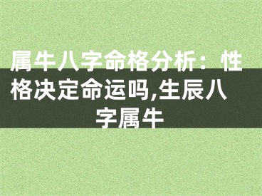 属牛八字命格分析：性格决定命运吗,生辰八字属牛