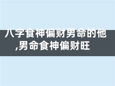 八字食神偏财男命的他,男命食神偏财旺