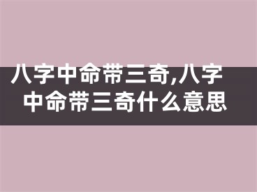 八字中命带三奇,八字中命带三奇什么意思