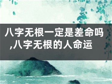 八字无根一定是差命吗,八字无根的人命运