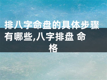排八字命盘的具体步骤有哪些,八字排盘 命格