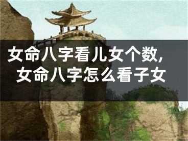 女命八字看儿女个数,女命八字怎么看子女